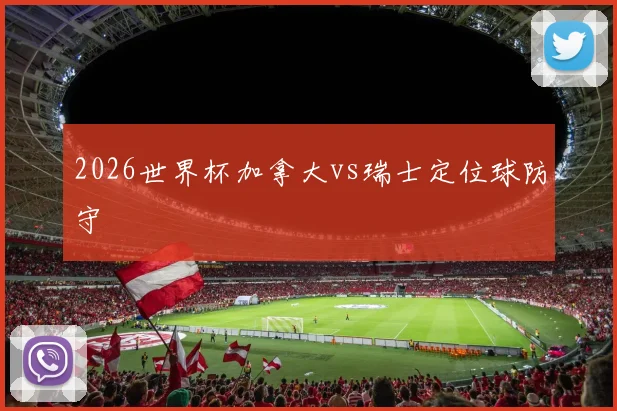 2026世界杯加拿大vs瑞士定位球防守