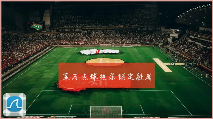 莱万点球绝杀锁定胜局