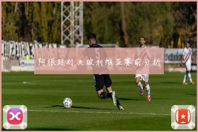 阿根廷对决玻利维亚赛前分析
