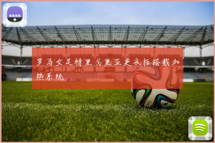 罗马女足特里戈里亚更衣柜搭载加热系统