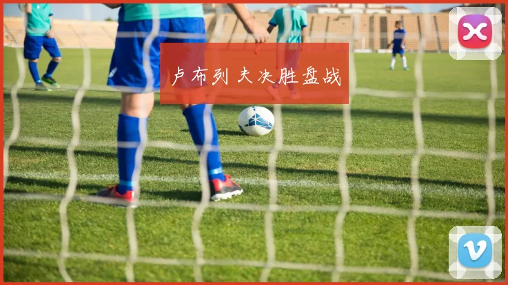 卢布列夫决胜盘战