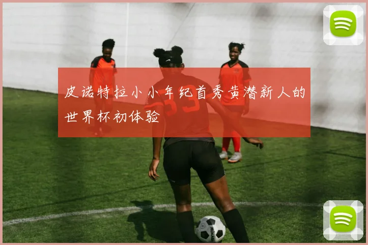 皮诺特拉小小年纪首秀黄潜新人的世界杯初体验