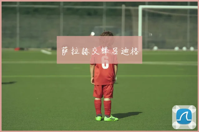 萨拉赫交锋吕迪格