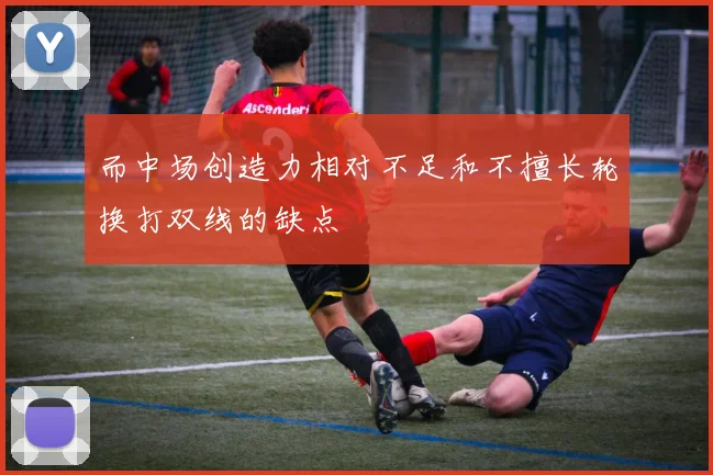 而中场创造力相对不足和不擅长轮换打双线的缺点