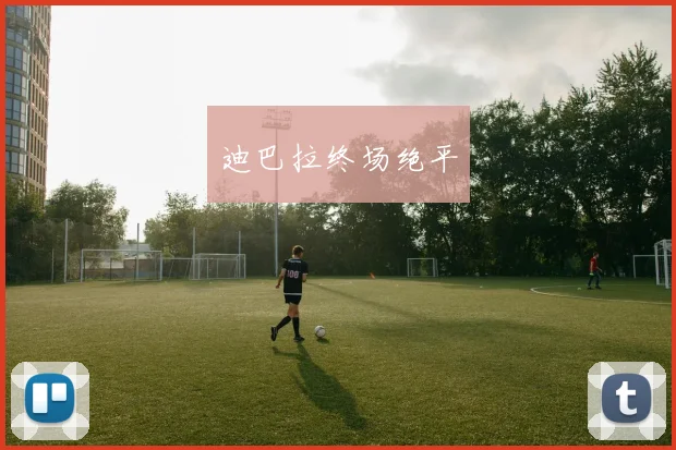 迪巴拉终场绝平