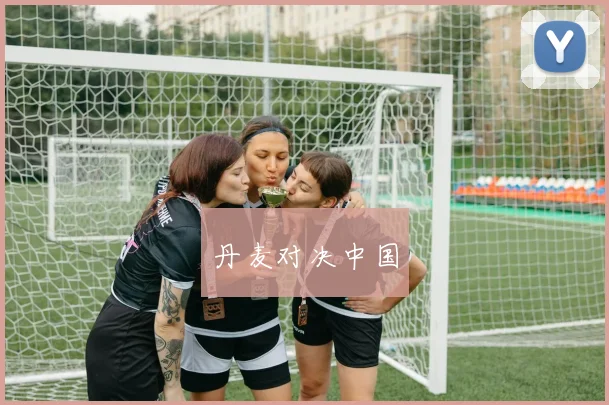 丹麦对决中国