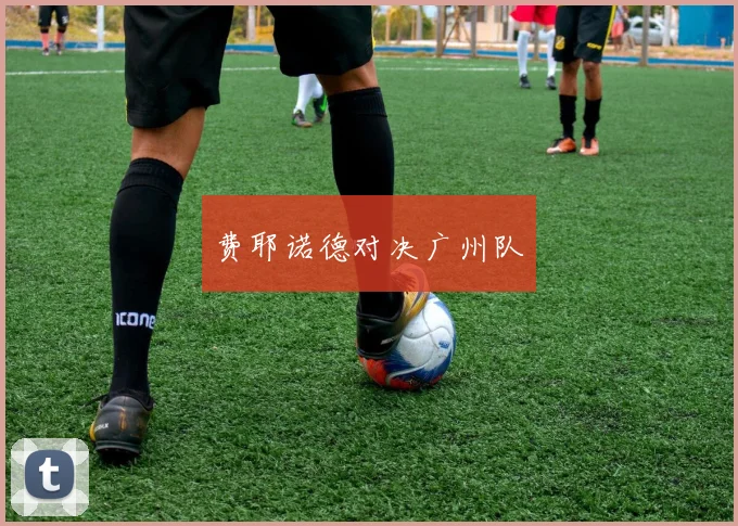 费耶诺德对决广州队