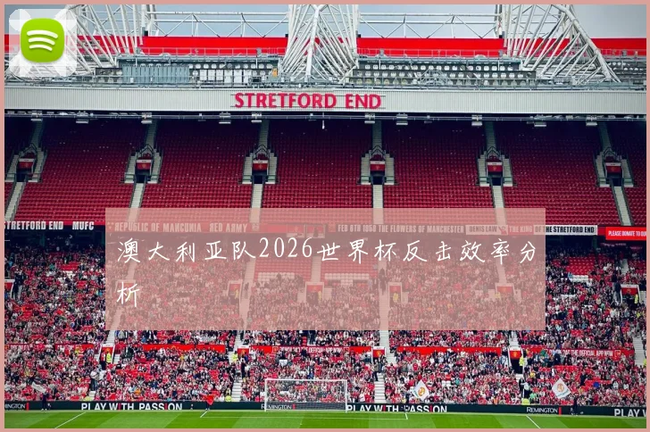 澳大利亚队2026世界杯反击效率分析