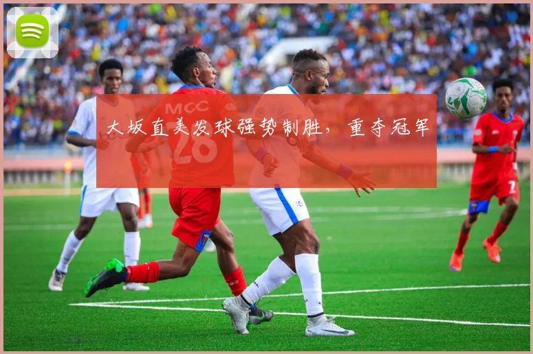 大坂直美发球强势制胜，重夺冠军