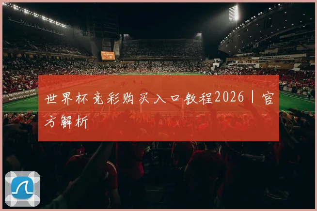 世界杯竞彩购买入口教程2026｜官方解析