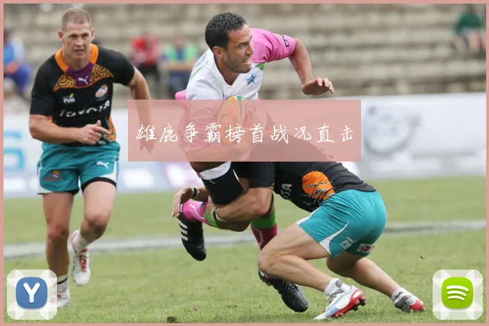 雄鹿争霸榜首战况直击