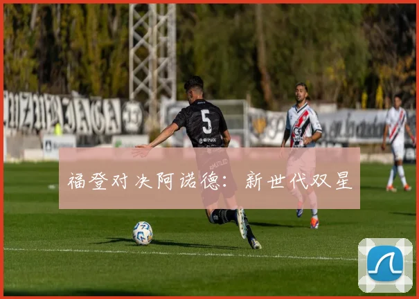 福登对决阿诺德：新世代双星