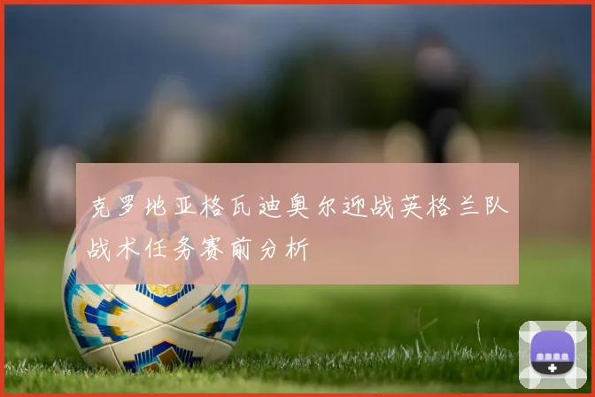 克罗地亚格瓦迪奥尔迎战英格兰队战术任务赛前分析
