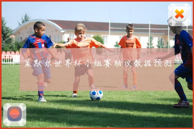 莱默尔世界杯小组赛助攻数据预测