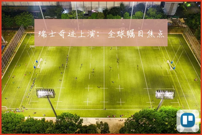 瑞士奇迹上演：全球瞩目焦点