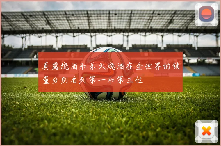 真露烧酒和乐天烧酒在全世界的销量分别名列第一和第三位