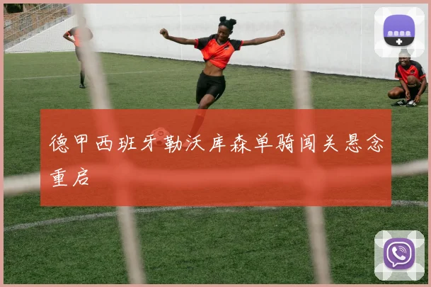 德甲西班牙勒沃库森单骑闯关悬念重启