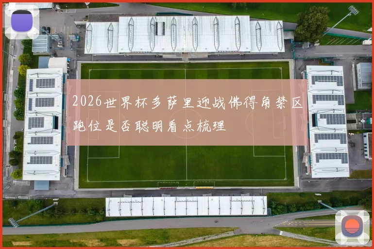 2026世界杯多萨里迎战佛得角禁区跑位是否聪明看点梳理