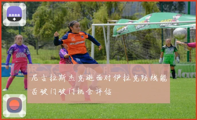 尼古拉斯杰克逊面对伊拉克防线能否破门破门机会评估