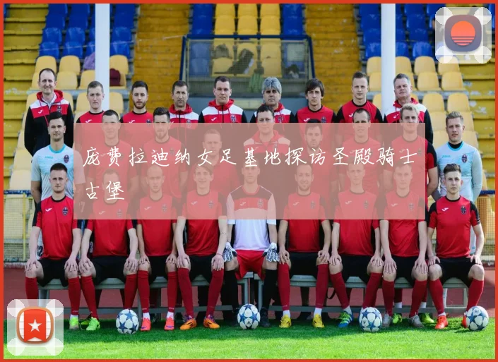 庞费拉迪纳女足基地探访圣殿骑士古堡