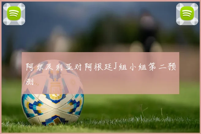阿尔及利亚对阿根廷J组小组第二预测