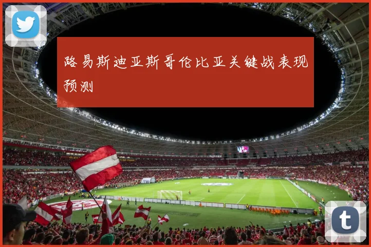 路易斯迪亚斯哥伦比亚关键战表现预测