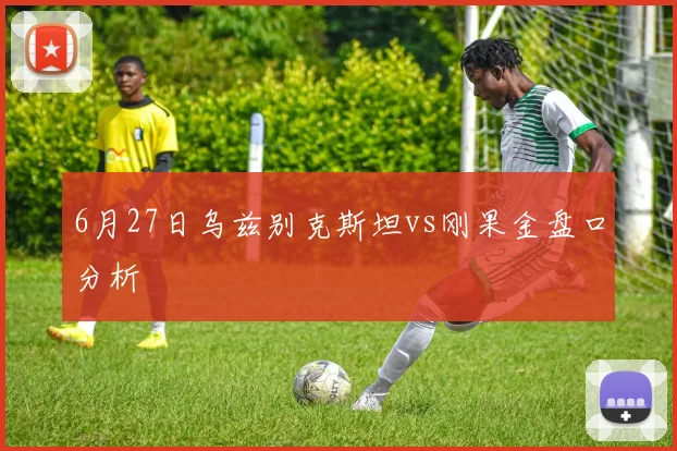 6月27日乌兹别克斯坦vs刚果金盘口分析