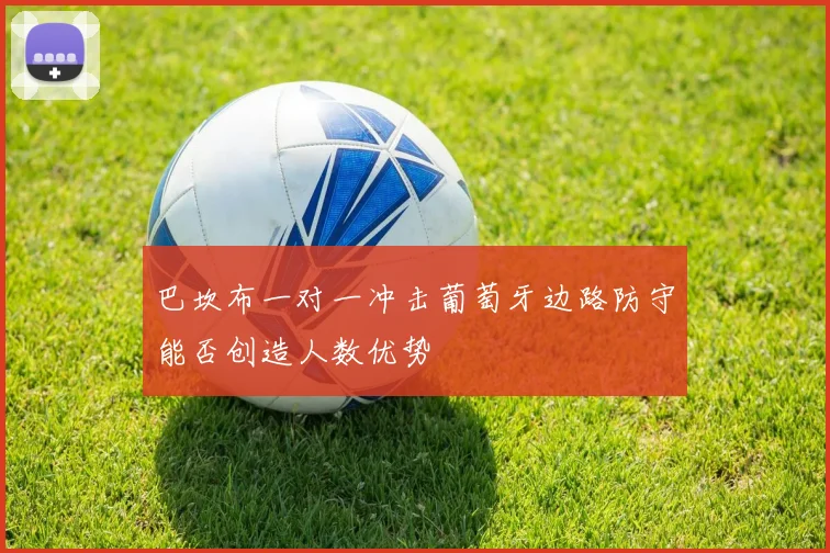 巴坎布一对一冲击葡萄牙边路防守能否创造人数优势