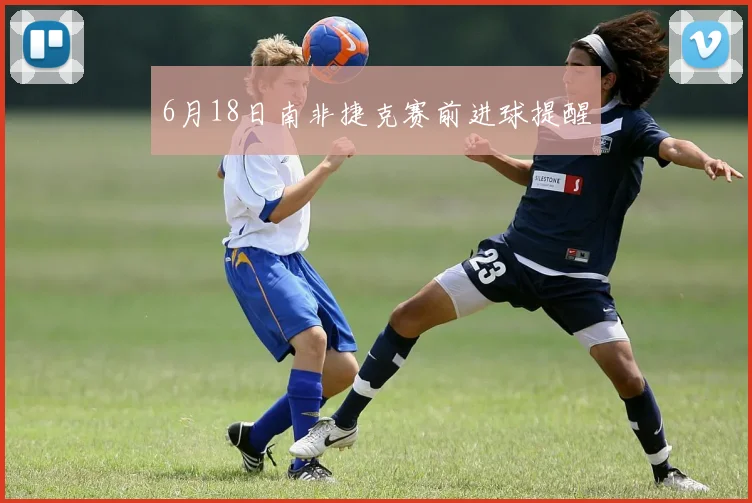 6月18日南非捷克赛前进球提醒