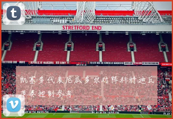 凯塞多代表厄瓜多尔对阵科特迪瓦节奏控制参考