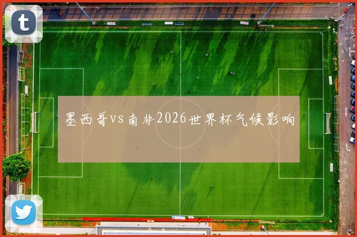 墨西哥vs南非2026世界杯气候影响