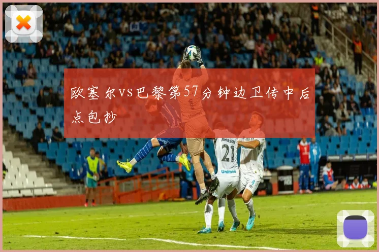 欧塞尔vs巴黎第57分钟边卫传中后点包抄