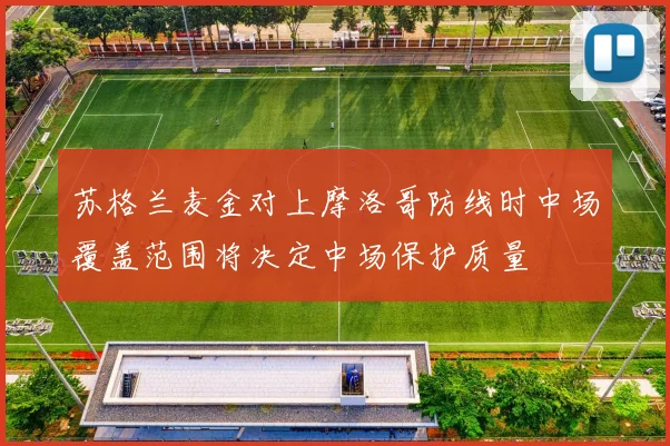 苏格兰麦金对上摩洛哥防线时中场覆盖范围将决定中场保护质量