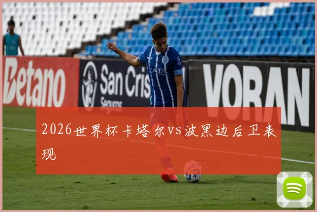 2026世界杯卡塔尔vs波黑边后卫表现