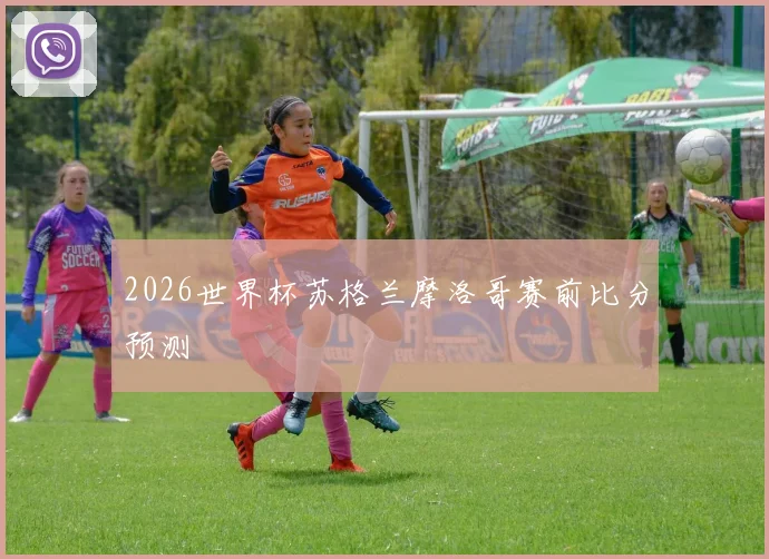2026世界杯苏格兰摩洛哥赛前比分预测