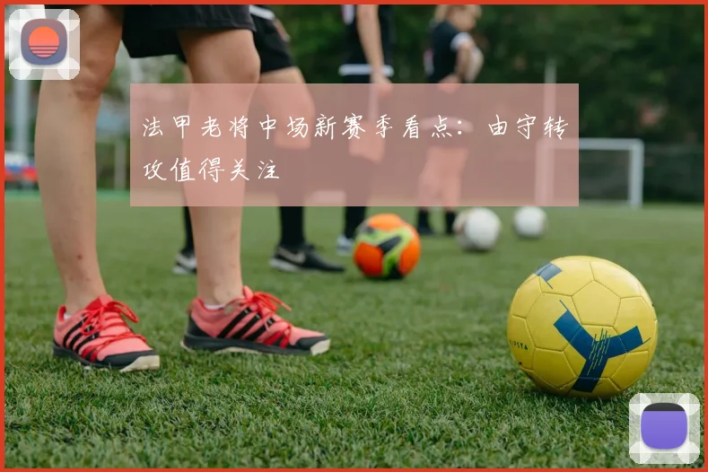 法甲老将中场新赛季看点：由守转攻值得关注