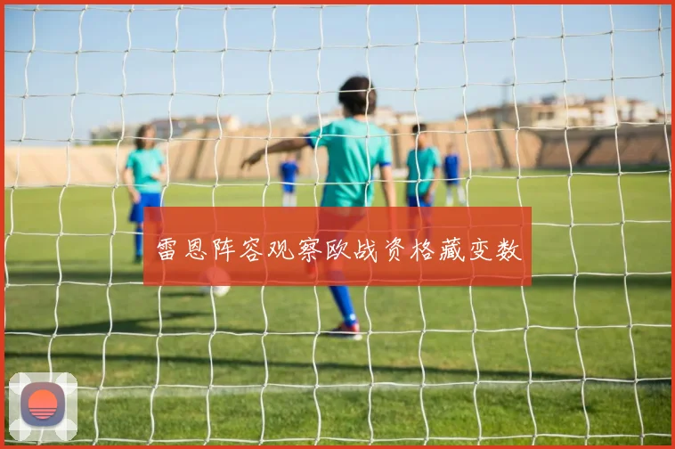 雷恩阵容观察欧战资格藏变数