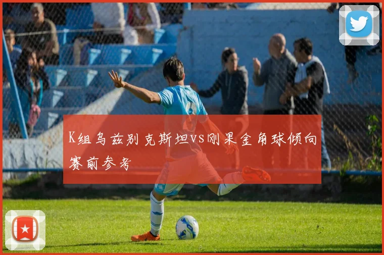 K组乌兹别克斯坦vs刚果金角球倾向赛前参考