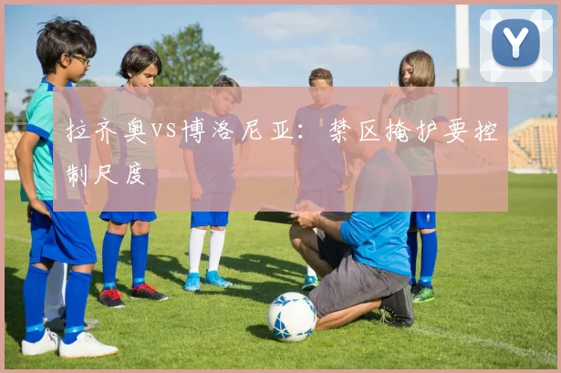 拉齐奥vs博洛尼亚：禁区掩护要控制尺度