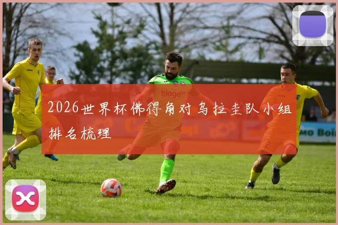2026世界杯佛得角对乌拉圭队小组排名梳理