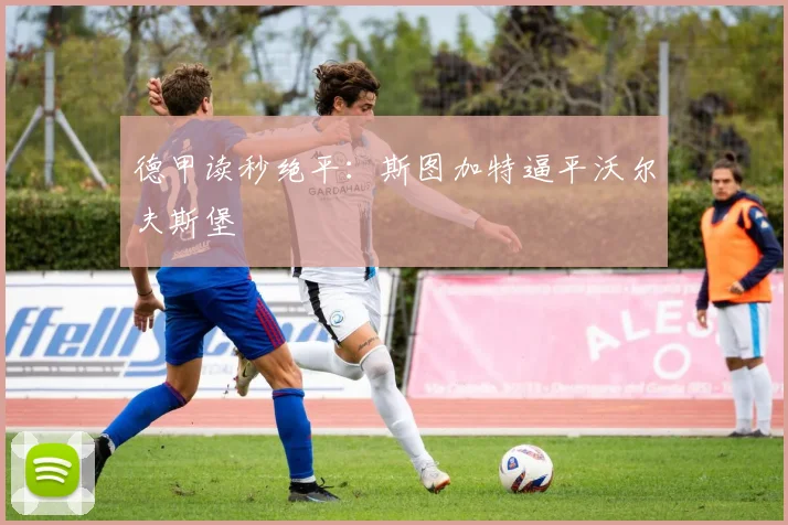 德甲读秒绝平：斯图加特逼平沃尔夫斯堡