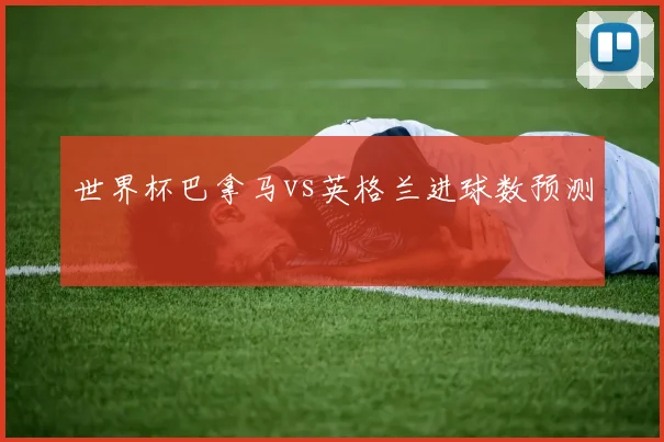 世界杯巴拿马vs英格兰进球数预测