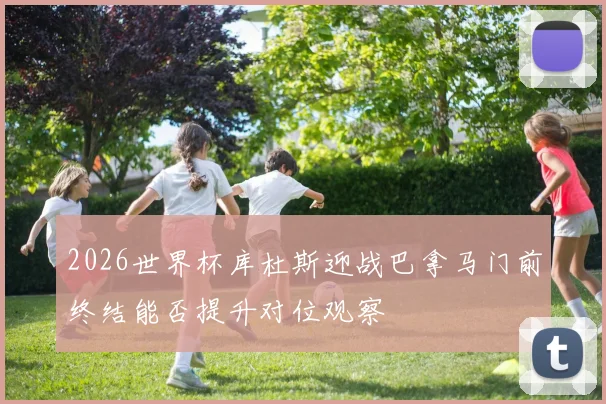 2026世界杯库杜斯迎战巴拿马门前终结能否提升对位观察