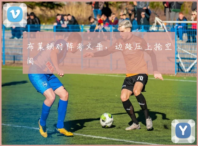 布莱顿对阵考文垂，边路压上抢空间