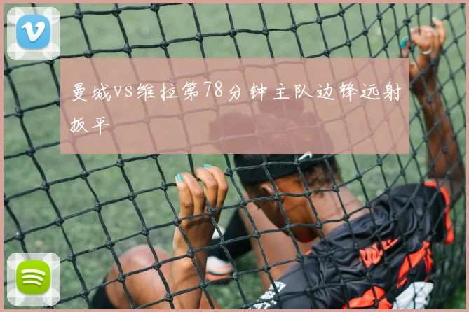 曼城vs维拉第78分钟主队边锋远射扳平
