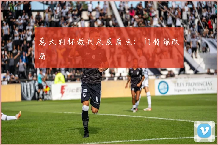 意大利杯裁判尺度看点：门将能改局