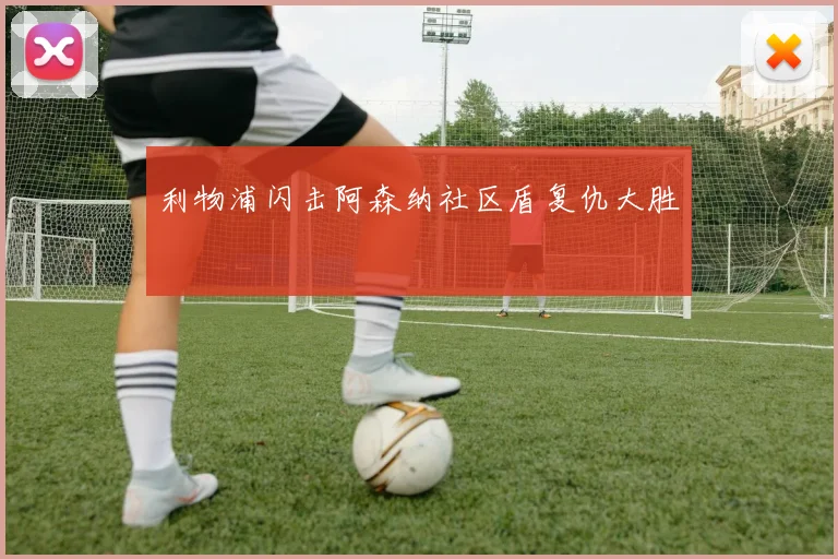 利物浦闪击阿森纳社区盾复仇大胜