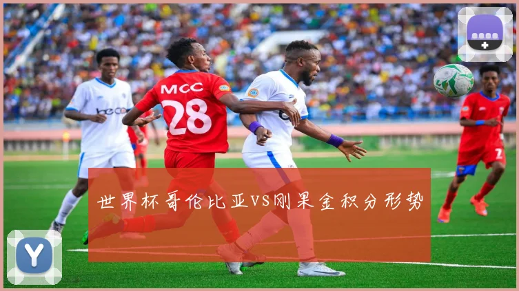 世界杯哥伦比亚vs刚果金积分形势
