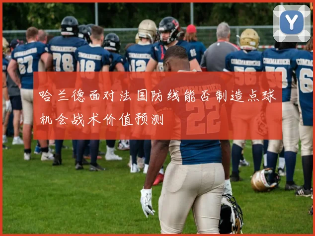 哈兰德面对法国防线能否制造点球机会战术价值预测